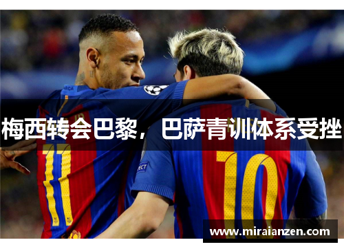 梅西转会巴黎，巴萨青训体系受挫