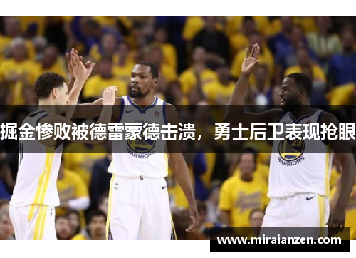 掘金惨败被德雷蒙德击溃，勇士后卫表现抢眼